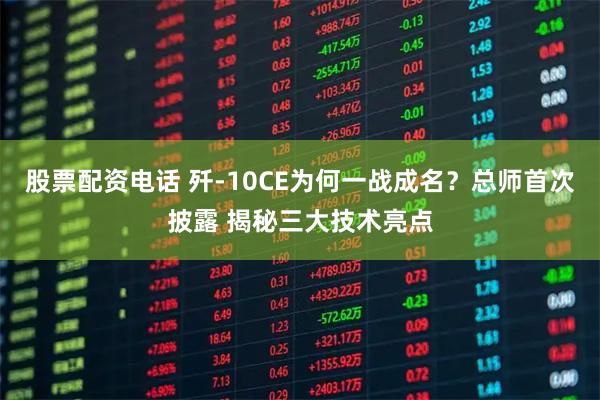 股票配资电话 歼-10CE为何一战成名?总师首次披露 揭秘三大技术亮点