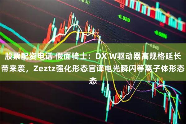 股票配资电话 假面骑士：DX W驱动器高规格延长带来袭，Zeztz强化形态官译电光瞬闪等离子体形态