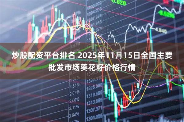 炒股配资平台排名 2025年11月15日全国主要批发市场葵花籽价格行情