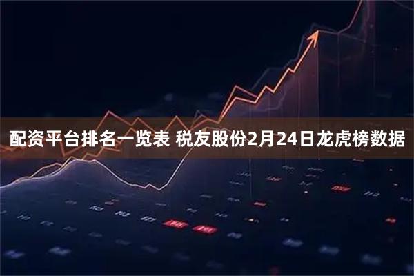 配资平台排名一览表 税友股份2月24日龙虎榜数据