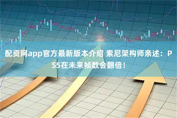 配资网app官方最新版本介绍 索尼架构师亲述：PS5在未来帧数会翻倍！