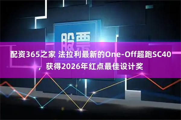 配资365之家 法拉利最新的One-Off超跑SC40，获得2026年红点最佳设计奖